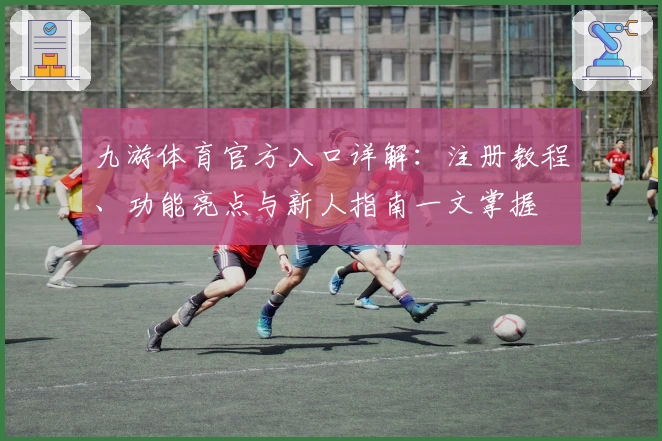 九游体育官方入口详解：注册教程、功能亮点与新人指南一文掌握