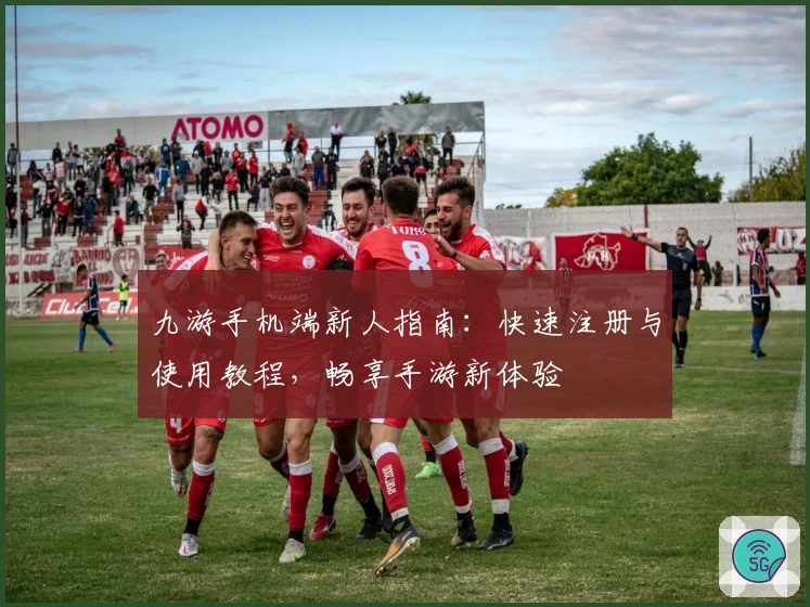 九游手机端新人指南：快速注册与使用教程，畅享手游新体验