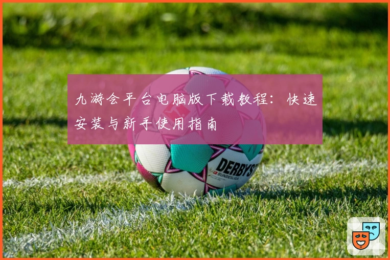 九游会平台电脑版下载教程：快速安装与新手使用指南