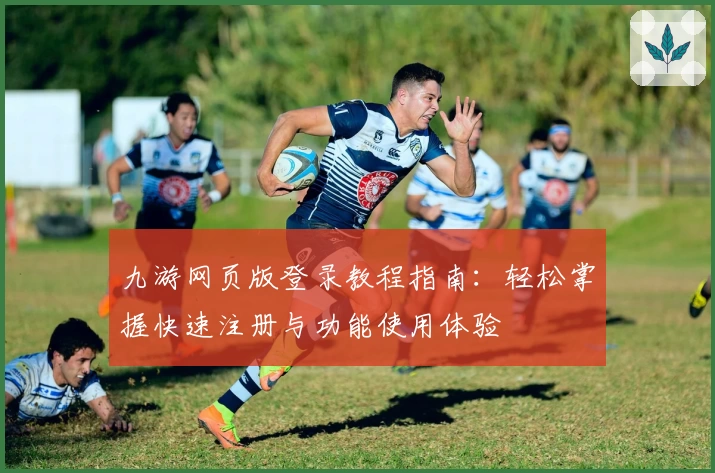 九游网页版登录教程指南：轻松掌握快速注册与功能使用体验