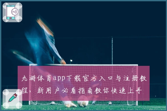 九游体育app下载官方入口与注册教程，新用户必看指南教你快速上手