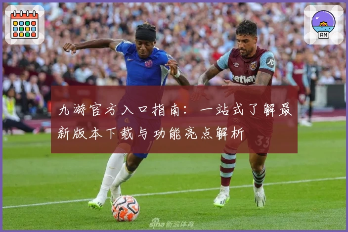 九游官方入口指南：一站式了解最新版本下载与功能亮点解析