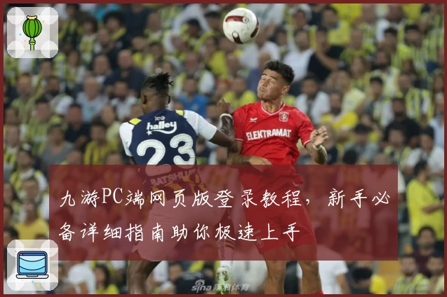 九游PC端网页版登录教程，新手必备详细指南助你极速上手