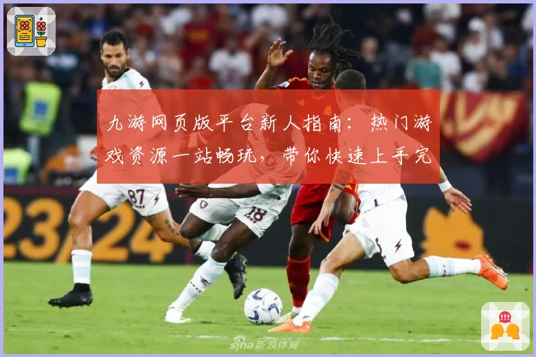 九游网页版平台新人指南：热门游戏资源一站畅玩，带你快速上手完整体验
