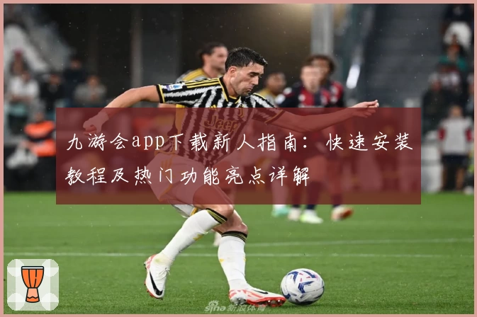 九游会app下载新人指南:快速安装教程及热门功能亮点详解