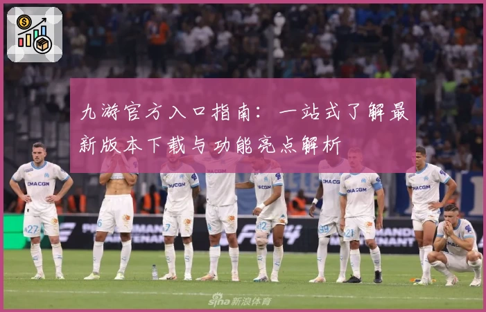 九游官方入口指南：一站式了解最新版本下载与功能亮点解析