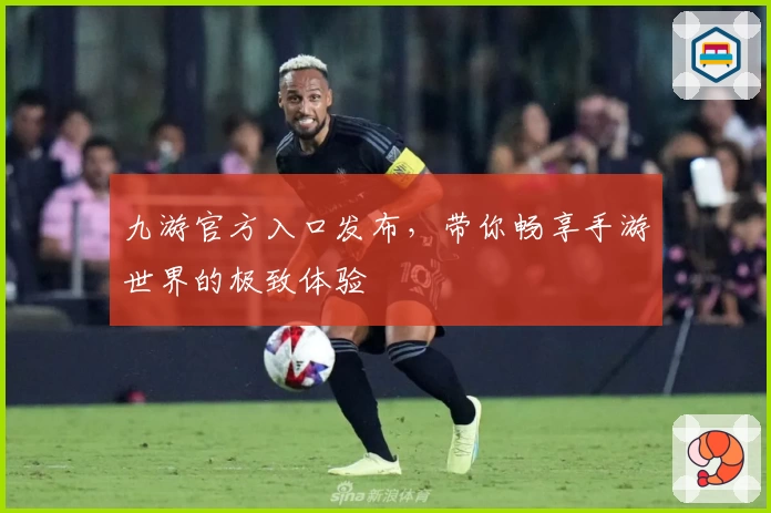 九游官方入口发布，带你畅享手游世界的极致体验