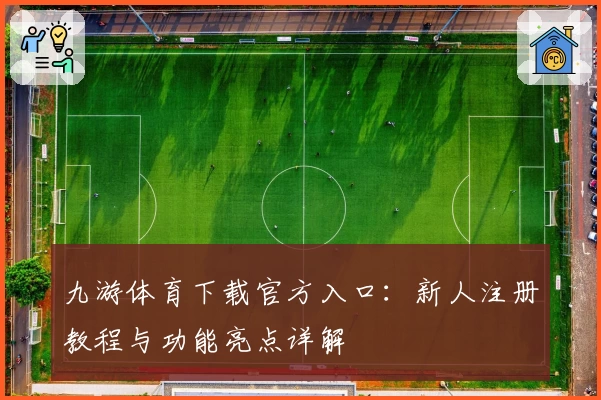九游体育下载官方入口：新人注册教程与功能亮点详解