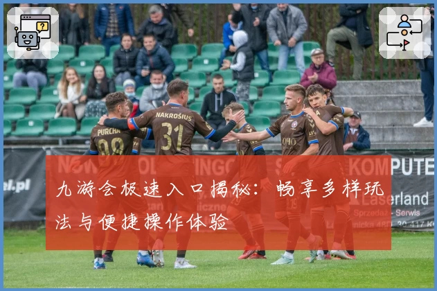 九游会极速入口揭秘:畅享多样玩法与便捷操作体验