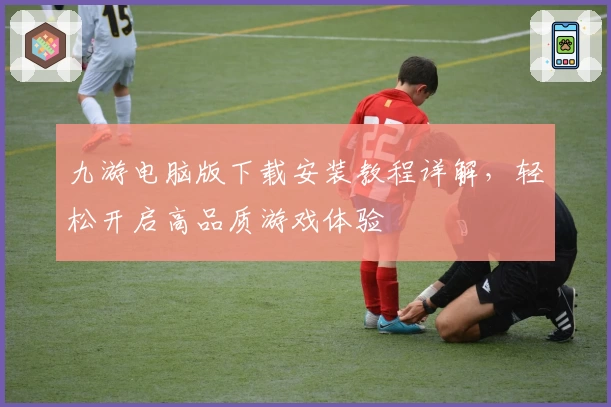 九游电脑版下载安装教程详解，轻松开启高品质游戏体验