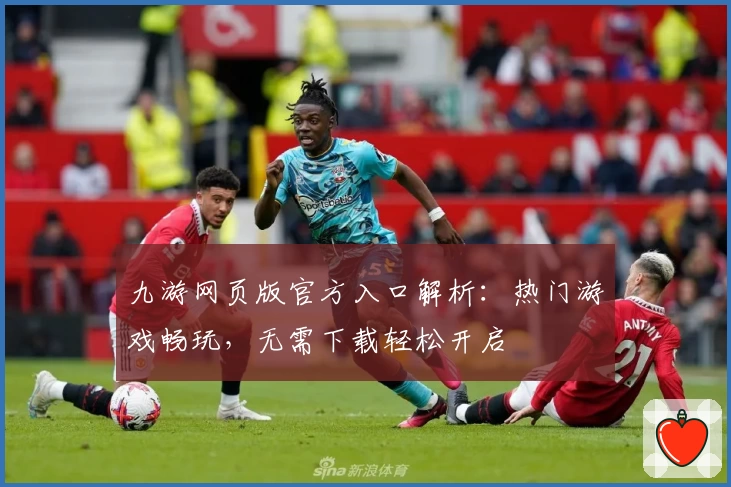 九游网页版官方入口解析：热门游戏畅玩，无需下载轻松开启