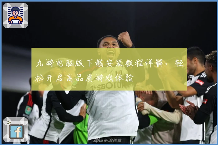 九游电脑版下载安装教程详解，轻松开启高品质游戏体验