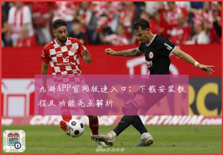 九游APP官网极速入口：下载安装教程及功能亮点解析