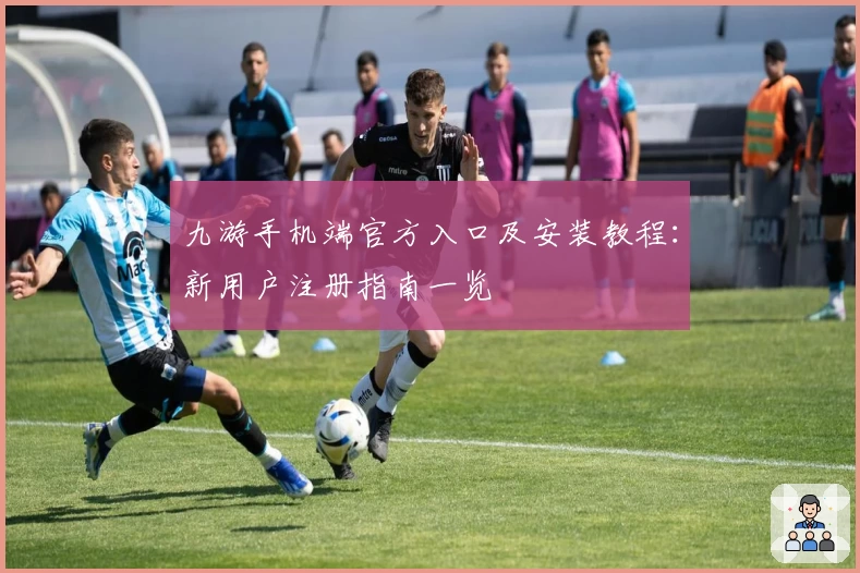 九游手机端官方入口及安装教程：新用户注册指南一览