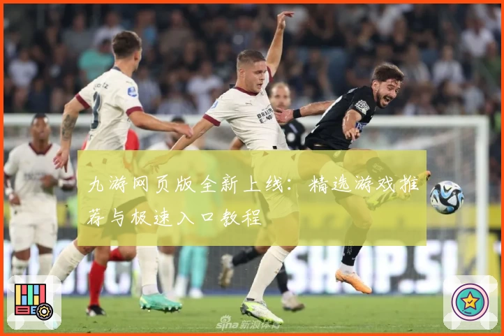 九游网页版全新上线：精选游戏推荐与极速入口教程