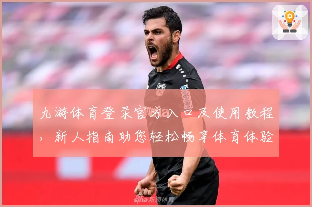 九游体育登录官方入口及使用教程，新人指南助您轻松畅享体育体验