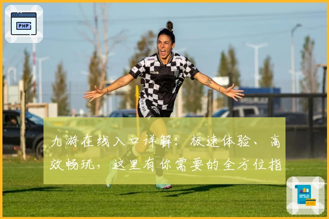 九游在线入口详解：极速体验、高效畅玩，这里有你需要的全方位指南