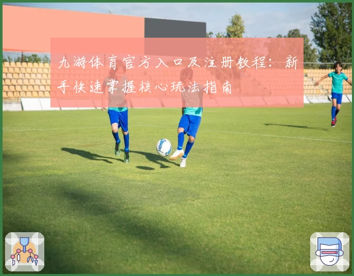 九游体育官方入口及注册教程:新手快速掌握核心玩法指南