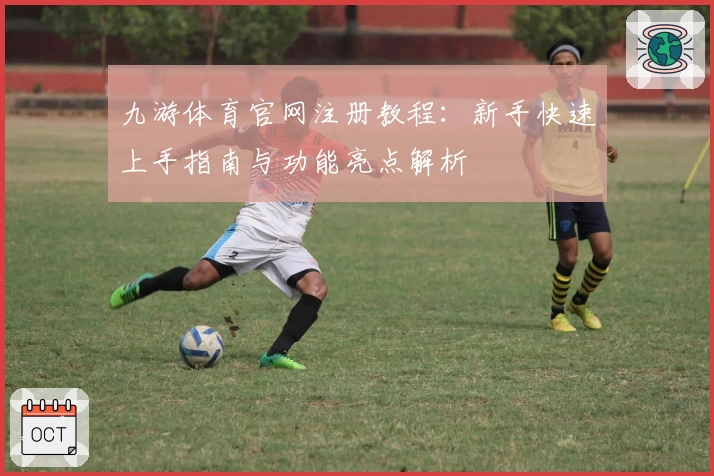 九游体育官网注册教程：新手快速上手指南与功能亮点解析