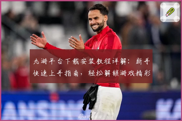 九游平台下载安装教程详解：新手快速上手指南，轻松解锁游戏精彩世界