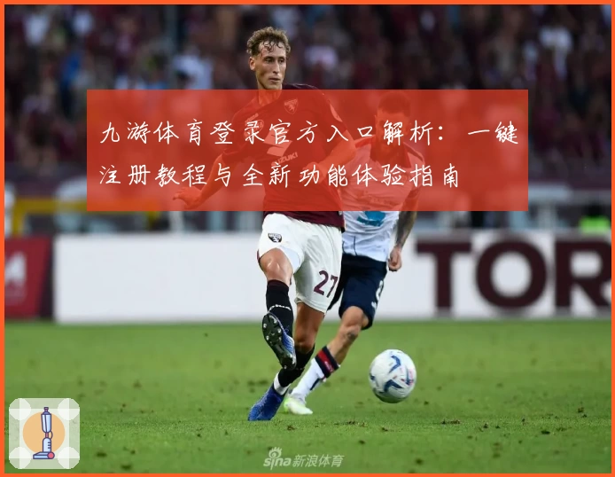 九游体育登录官方入口解析:一键注册教程与全新功能体验指南