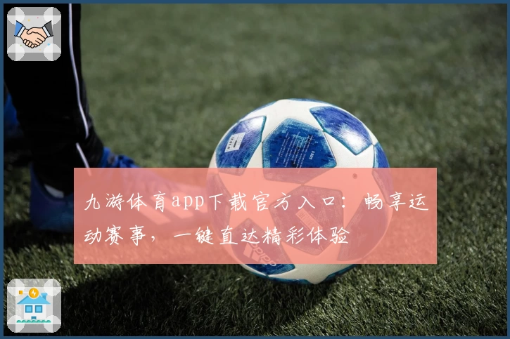 九游体育app下载官方入口：畅享运动赛事，一键直达精彩体验