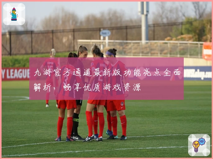 九游官方通道最新版功能亮点全面解析，畅享优质游戏资源