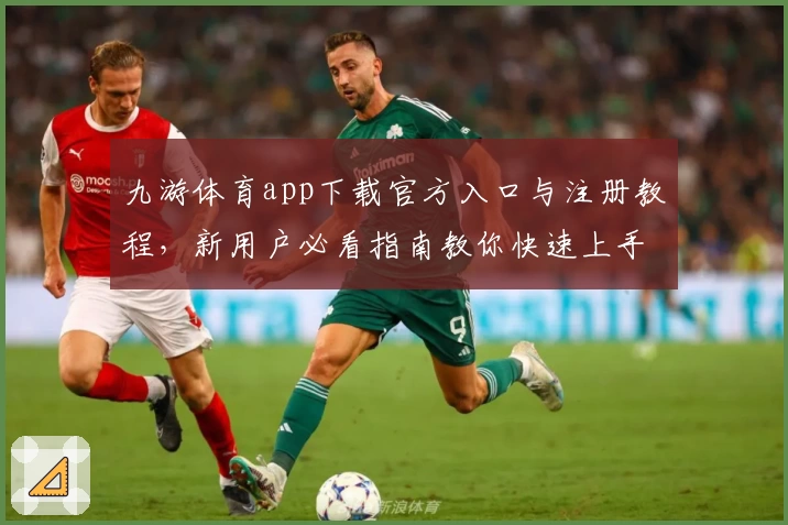 九游体育app下载官方入口与注册教程，新用户必看指南教你快速上手