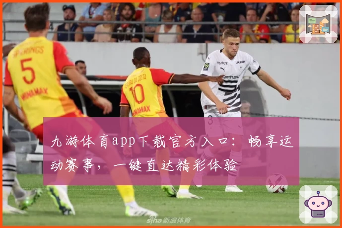 九游体育app下载官方入口：畅享运动赛事，一键直达精彩体验