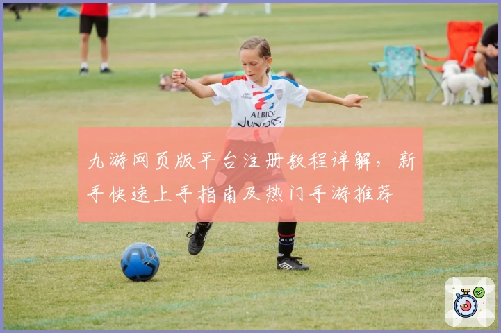 九游网页版平台注册教程详解，新手快速上手指南及热门手游推荐