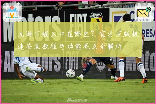 九游下载入口在哪里？官方正版极速安装教程与功能亮点全解析