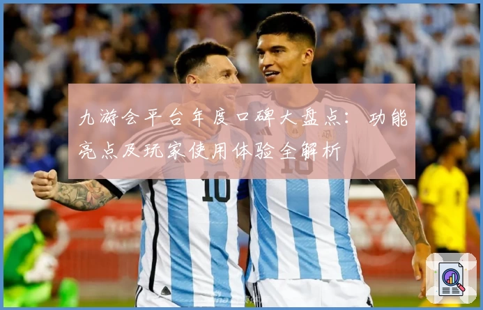 九游会平台年度口碑大盘点：功能亮点及玩家使用体验全解析