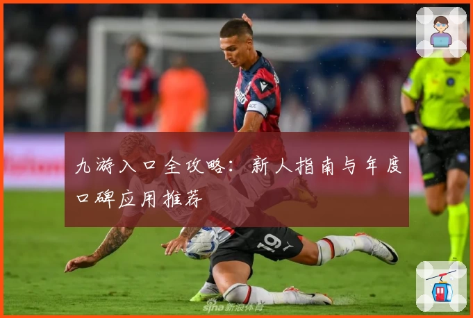 九游入口全攻略：新人指南与年度口碑应用推荐