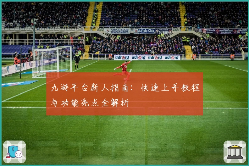 九游平台新人指南:快速上手教程与功能亮点全解析